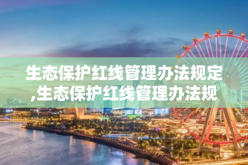 生态保护红线管理办法规定,生态保护红线管理办法规定
