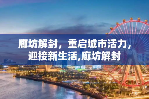 廊坊解封，重启城市活力，迎接新生活,廊坊解封