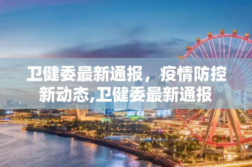卫健委最新通报，疫情防控新动态,卫健委最新通报