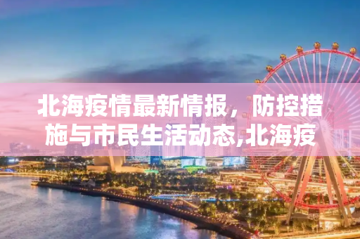 北海疫情最新情报，防控措施与市民生活动态,北海疫情最新情报