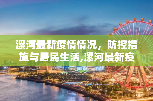 漯河最新疫情情况，防控措施与居民生活,漯河最新疫情情况