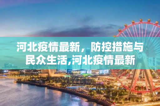 河北疫情最新，防控措施与民众生活,河北疫情最新