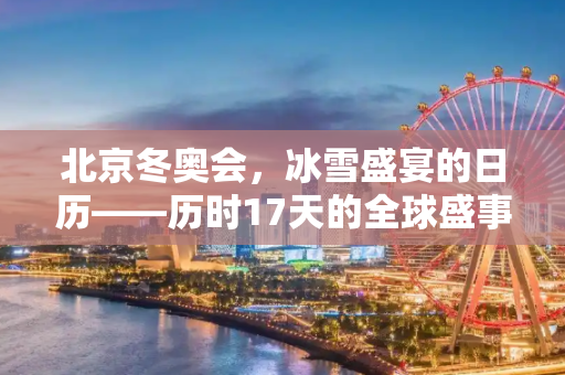 北京冬奥会，冰雪盛宴的日历——历时17天的全球盛事,北京冬奥会举行多少天