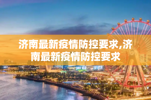 济南最新疫情防控要求,济南最新疫情防控要求