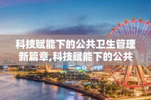 科技赋能下的公共卫生管理新篇章,科技赋能下的公共卫生管理新篇章