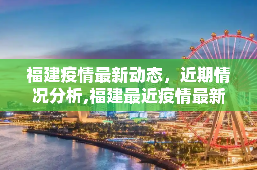 福建疫情最新动态，近期情况分析,福建最近疫情最新情况:福建最近几天疫情