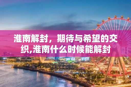 淮南解封，期待与希望的交织,淮南什么时候能解封