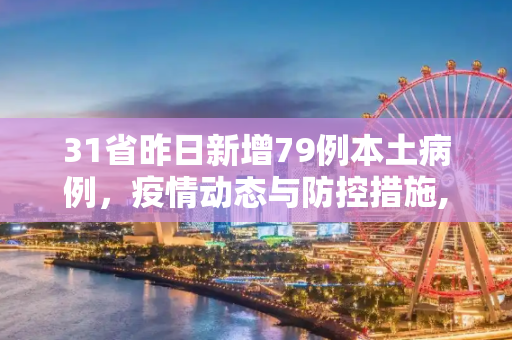 31省昨日新增79例本土病例，疫情动态与防控措施,31省昨日增79例本土