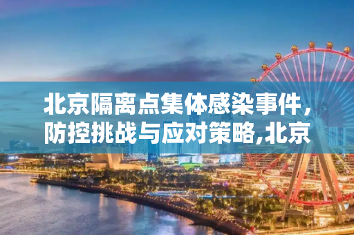 北京隔离点集体感染事件，防控挑战与应对策略,北京隔离点集体感染