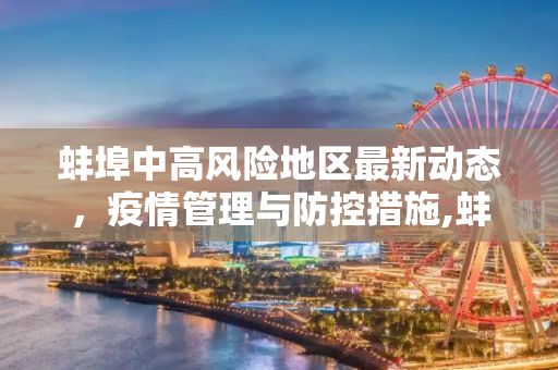 蚌埠中高风险地区最新动态，疫情管理与防控措施,蚌埠中高风险地区最新