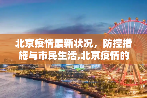 北京疫情最新状况，防控措施与市民生活,北京疫情的最新状况