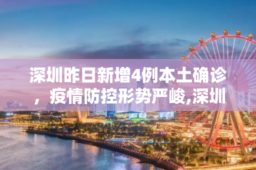 深圳昨日新增4例本土确诊，疫情防控形势严峻,深圳昨日新增4例本土确诊