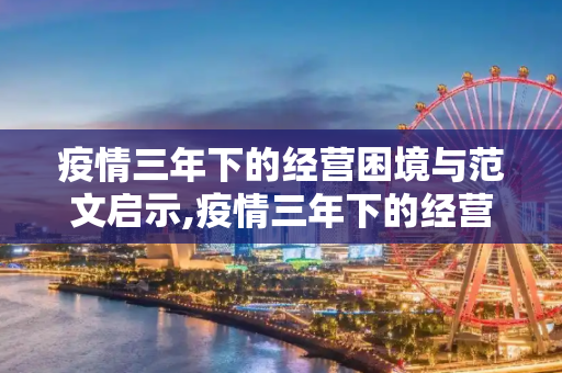疫情三年下的经营困境与范文启示,疫情三年下的经营困境与范文启示