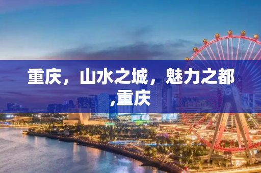 重庆，山水之城，魅力之都,重庆
