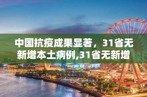 中国抗疫成果显著，31省无新增本土病例,31省无新增本土