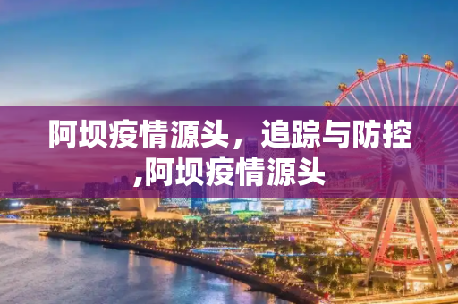 阿坝疫情源头，追踪与防控,阿坝疫情源头