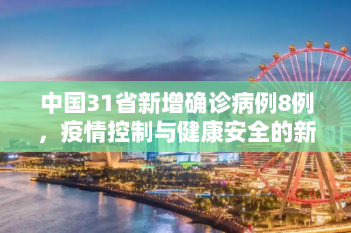 中国31省新增确诊病例8例，疫情控制与健康安全的新进展,31省新增确诊病例8例