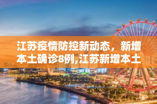 江苏疫情防控新动态，新增本土确诊8例,江苏新增本土确诊8例