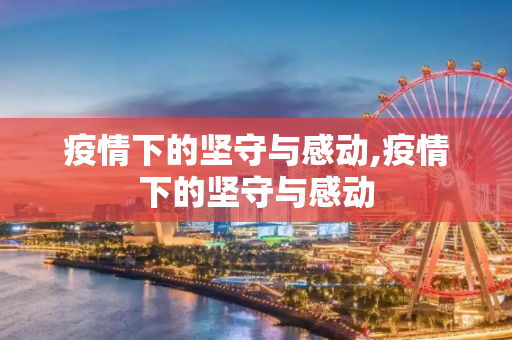 疫情下的坚守与感动,疫情下的坚守与感动