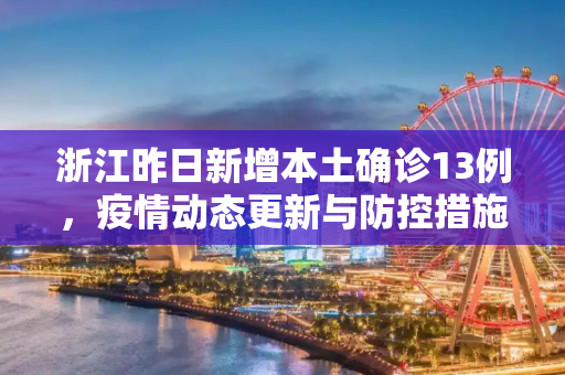 浙江昨日新增本土确诊13例，疫情动态更新与防控措施,浙江昨日新增本土确诊13例