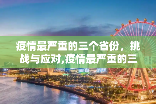疫情最严重的三个省份，挑战与应对,疫情最严重的三个省