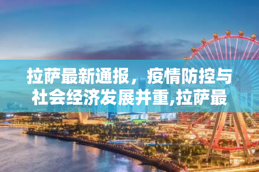 拉萨最新通报，疫情防控与社会经济发展并重,拉萨最新通报