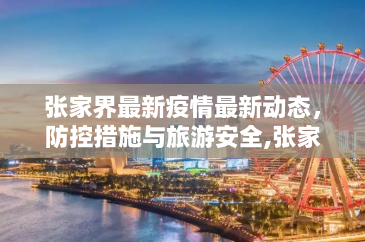 张家界最新疫情最新动态，防控措施与旅游安全,张家界最新疫情最新