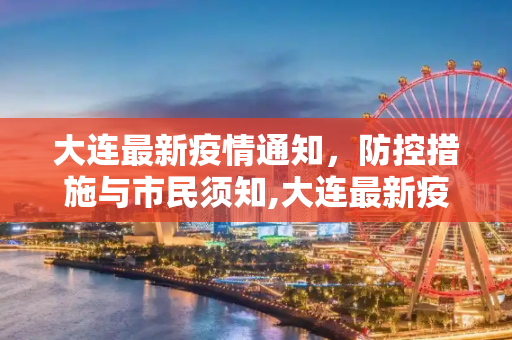 大连最新疫情通知，防控措施与市民须知,大连最新疫情通知