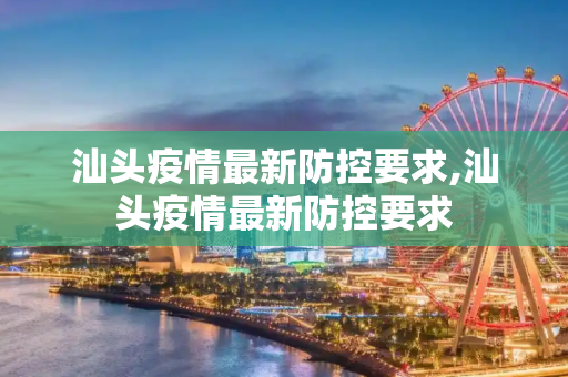 汕头疫情最新防控要求,汕头疫情最新防控要求