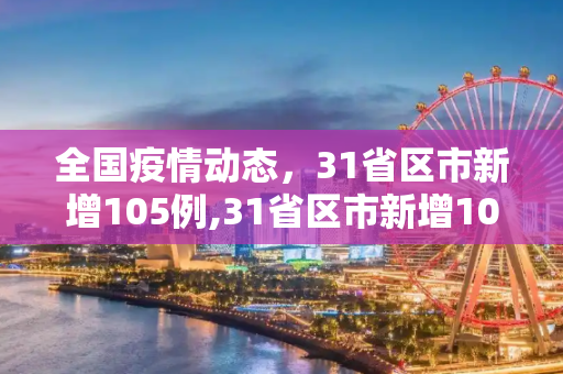 全国疫情动态，31省区市新增105例,31省区市新增105例