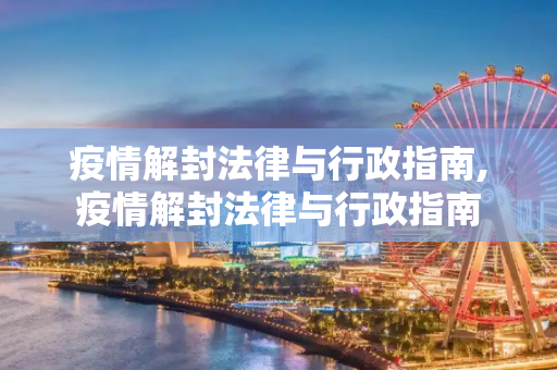 疫情解封法律与行政指南,疫情解封法律与行政指南