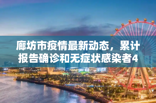 廊坊市疫情最新动态，累计报告确诊和无症状感染者46例,廊坊累计报告确诊和无症状感染者46例