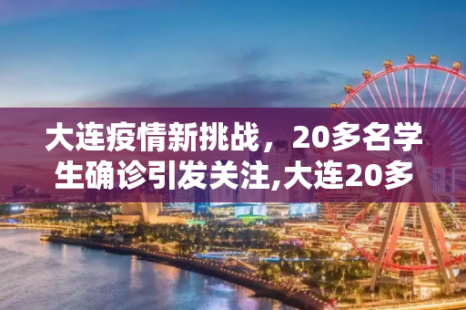 大连疫情新挑战，20多名学生确诊引发关注,大连20多名学生确诊