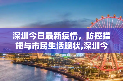 深圳今日最新疫情，防控措施与市民生活现状,深圳今日最新疫情