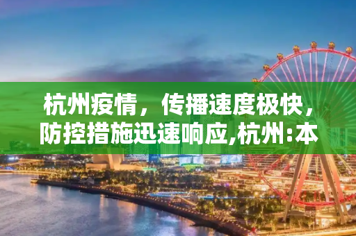 杭州疫情，传播速度极快，防控措施迅速响应,杭州:本轮疫情传播速度极快