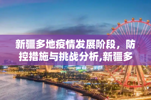 新疆多地疫情发展阶段，防控措施与挑战分析,新疆多地疫情仍处于发展阶段