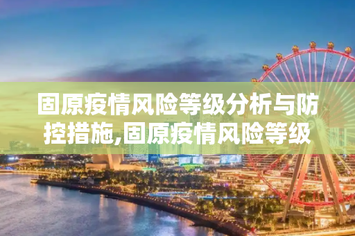 固原疫情风险等级分析与防控措施,固原疫情风险等级