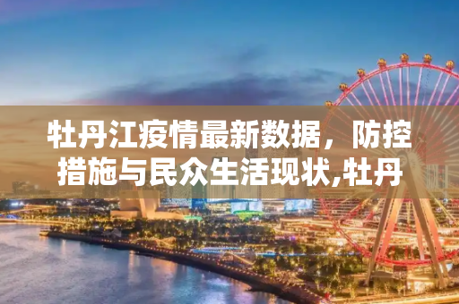 牡丹江疫情最新数据，防控措施与民众生活现状,牡丹江疫情最新数据