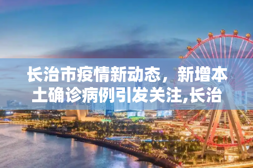 长治市疫情新动态，新增本土确诊病例引发关注,长治新增本土确诊