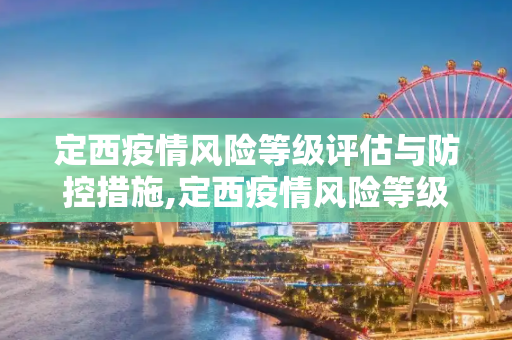 定西疫情风险等级评估与防控措施,定西疫情风险等级