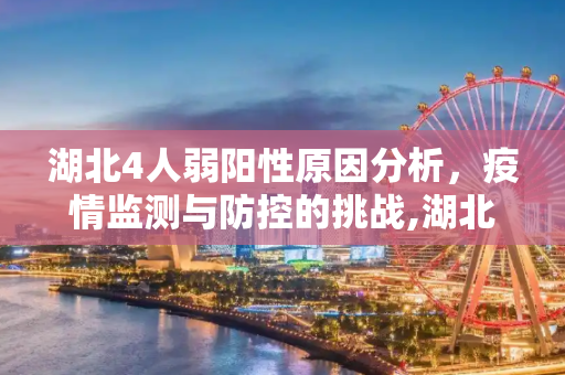 湖北4人弱阳性原因分析，疫情监测与防控的挑战,湖北4人弱阳性原因
