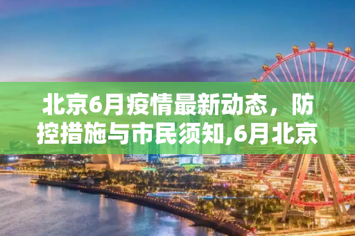 北京6月疫情最新动态，防控措施与市民须知,6月北京最新疫情通知
