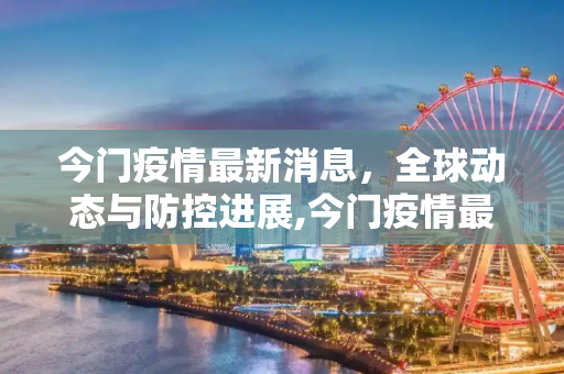 今门疫情最新消息，全球动态与防控进展,今门疫情最新消息