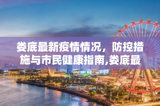 娄底最新疫情情况，防控措施与市民健康指南,娄底最新疫情情况