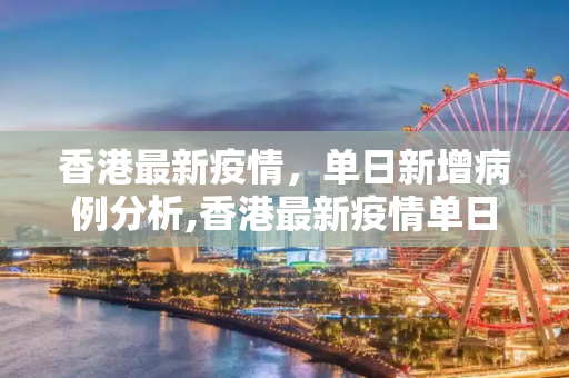 香港最新疫情，单日新增病例分析,香港最新疫情单日新增