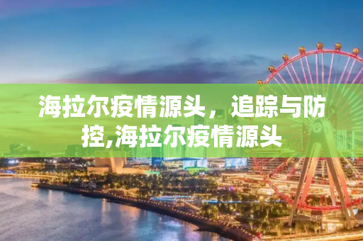 海拉尔疫情源头，追踪与防控,海拉尔疫情源头