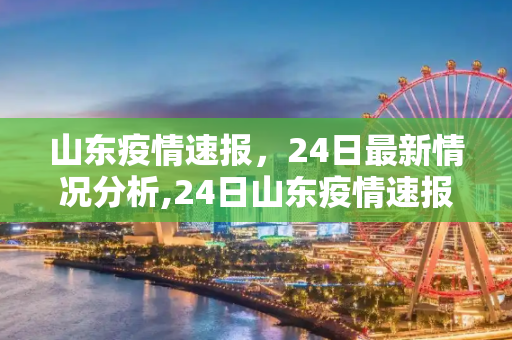 山东疫情速报，24日最新情况分析,24日山东疫情速报