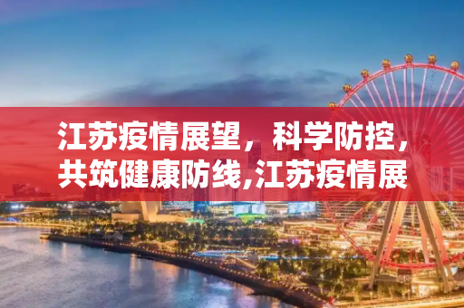 江苏疫情展望，科学防控，共筑健康防线,江苏疫情展望