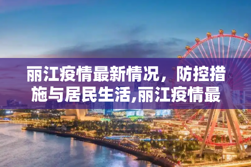 丽江疫情最新情况，防控措施与居民生活,丽江疫情最新情况