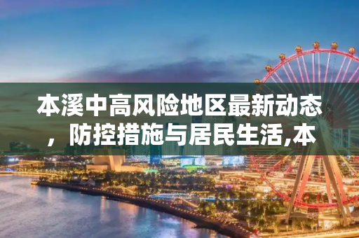 本溪中高风险地区最新动态，防控措施与居民生活,本溪中高风险地区最新